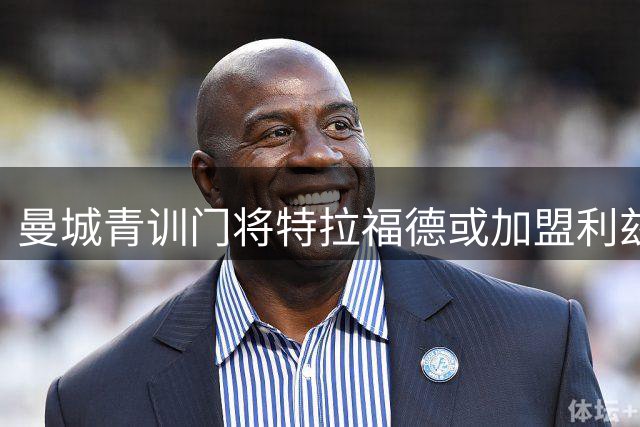 曼城青训门将特拉福德或加盟利兹联 寻求职业生涯新突破